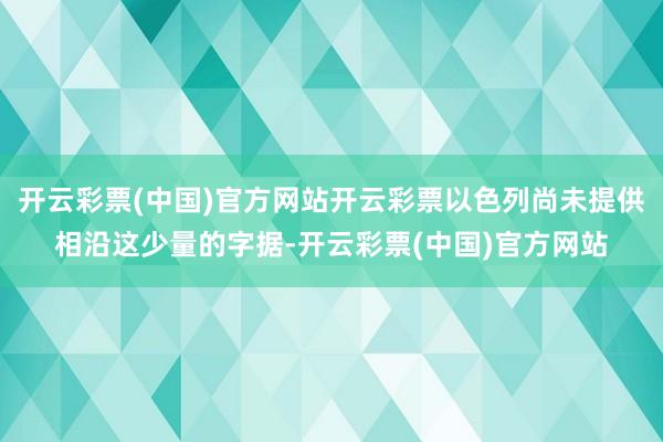 开云彩票(中国)官方网站开云彩票以色列尚未提供相沿这少量的字据-开云彩票(中国)官方网站