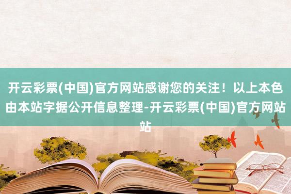 开云彩票(中国)官方网站感谢您的关注！以上本色由本站字据公开信息整理-开云彩票(中国)官方网站