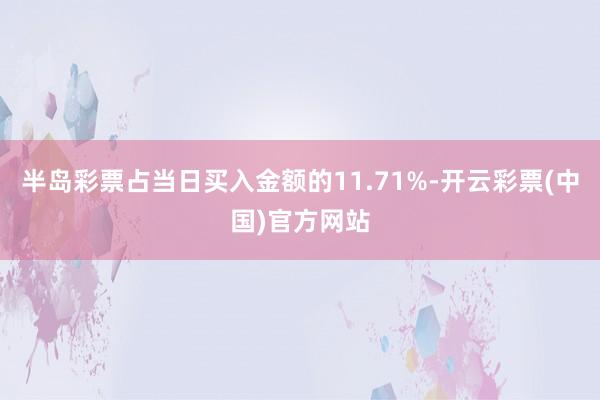 半岛彩票占当日买入金额的11.71%-开云彩票(中国)官方网站