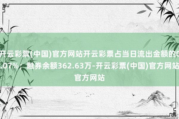 开云彩票(中国)官方网站开云彩票占当日流出金额的0.07%；融券余额362.63万-开云彩票(中国)官方网站