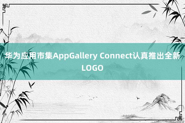 华为应用市集AppGallery Connect认真推出全新LOGO