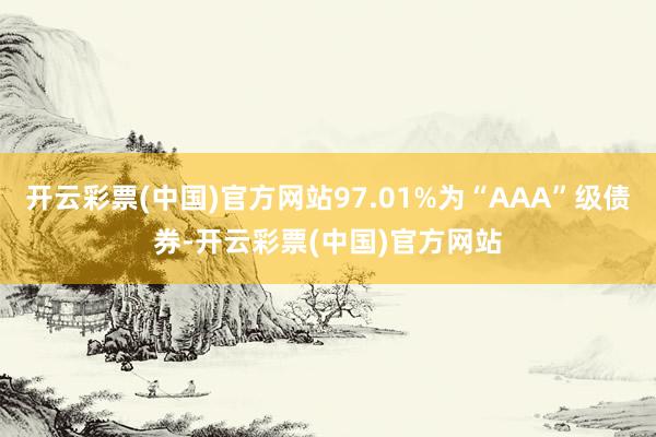 开云彩票(中国)官方网站97.01%为“AAA”级债券-开云彩票(中国)官方网站