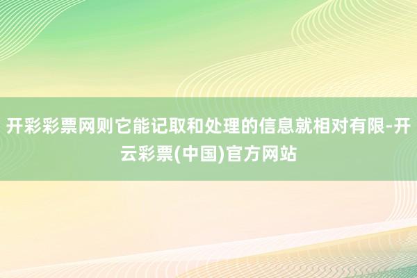 开彩彩票网则它能记取和处理的信息就相对有限-开云彩票(中国)官方网站