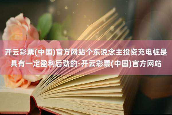 开云彩票(中国)官方网站个东说念主投资充电桩是具有一定盈利后劲的-开云彩票(中国)官方网站