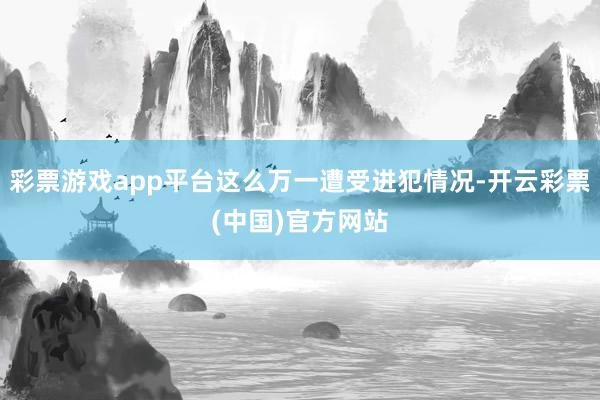 彩票游戏app平台这么万一遭受进犯情况-开云彩票(中国)官方网站