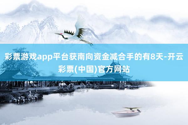 彩票游戏app平台获南向资金减合手的有8天-开云彩票(中国)官方网站