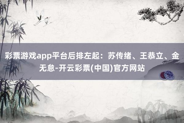 彩票游戏app平台后排左起：苏传绪、王恭立、金无怠-开云彩票(中国)官方网站