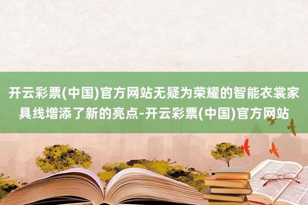 开云彩票(中国)官方网站无疑为荣耀的智能衣裳家具线增添了新的亮点-开云彩票(中国)官方网站