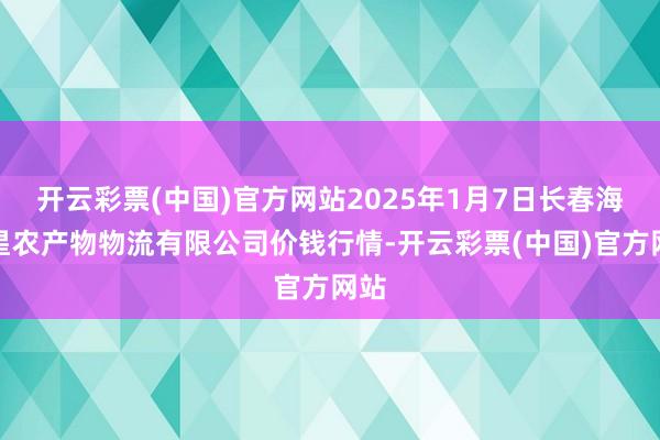 开云彩票(中国)官方网站2025年1月7日长春海吉星农产物物流有限公司价钱行情-开云彩票(中国)官方网站