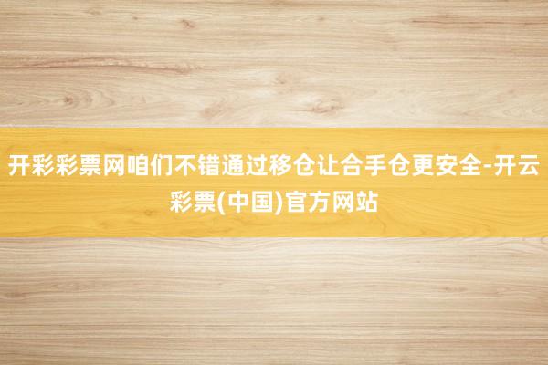 开彩彩票网咱们不错通过移仓让合手仓更安全-开云彩票(中国)官方网站