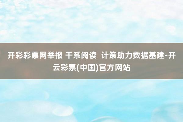 开彩彩票网举报 干系阅读  计策助力数据基建-开云彩票(中国)官方网站